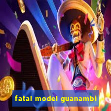 fatal model guanambi